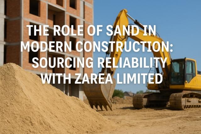 The Role of Sand in Modern Construction: Sourcing Reliability with Zarea Limited